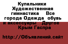 Купальники. Художественная гимнастика. - Все города Одежда, обувь и аксессуары » Другое   . Крым,Гаспра